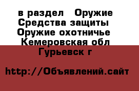  в раздел : Оружие. Средства защиты » Оружие охотничье . Кемеровская обл.,Гурьевск г.